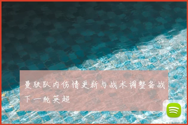 曼联队内伤情更新与战术调整备战下一轮英超