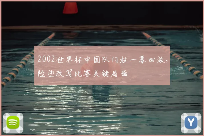 2002世界杯中国队门柱一幕回放,险些改写比赛关键局面