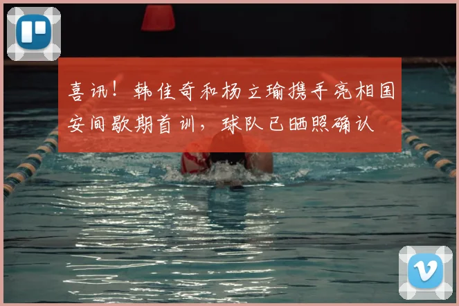 喜讯!韩佳奇和杨立瑜携手亮相国安间歇期首训,球队已晒照确认