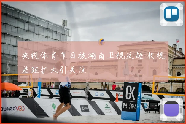 央视体育节目被湖南卫视反超 收视差距扩大引关注