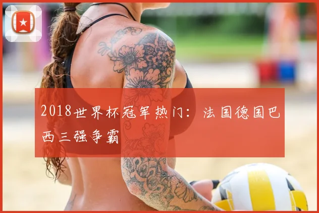 2018世界杯冠军热门：法国德国巴西三强争霸