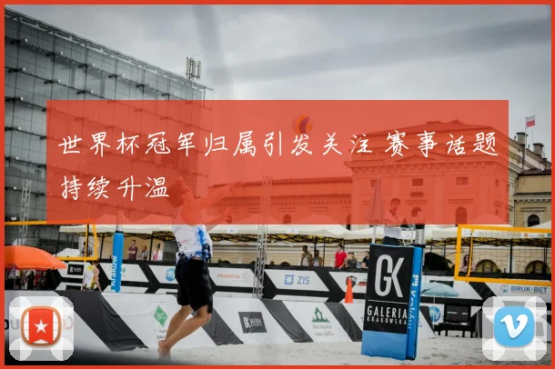 世界杯冠军归属引发关注 赛事话题持续升温