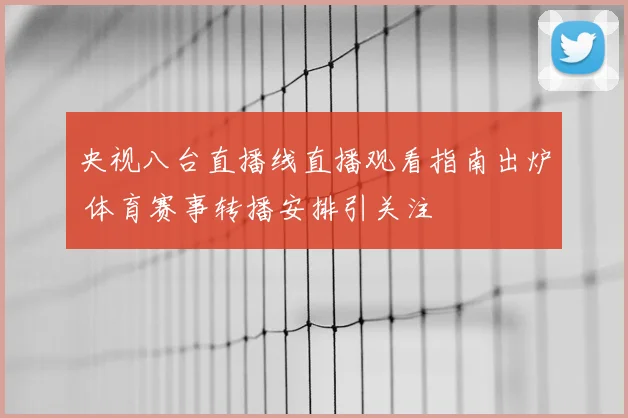 央视八台直播线直播观看指南出炉 体育赛事转播安排引关注
