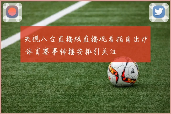 央视八台直播线直播观看指南出炉 体育赛事转播安排引关注