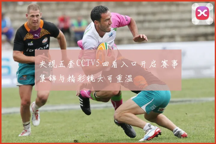 央视五套CCTV5回看入口开启 赛事集锦与精彩镜头可重温