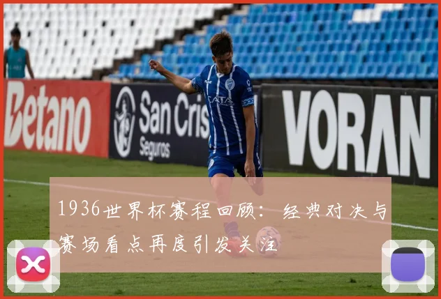 1936世界杯赛程回顾：经典对决与赛场看点再度引发关注