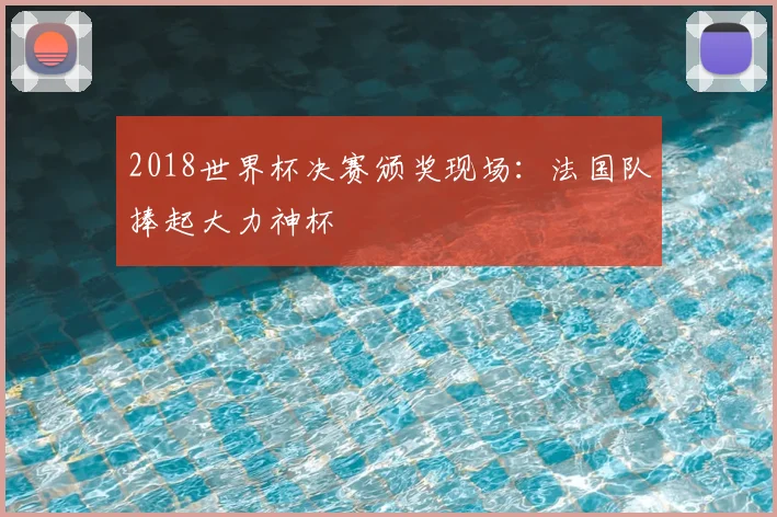 2018世界杯决赛颁奖现场:法国队捧起大力神杯