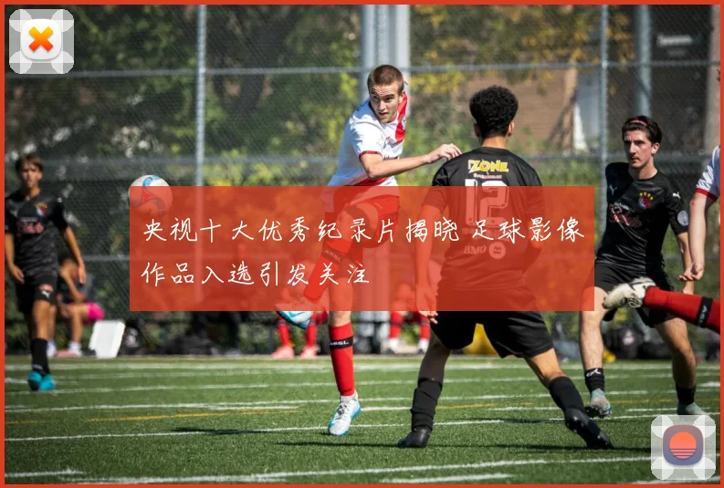 央视十大优秀纪录片揭晓 足球影像作品入选引发关注