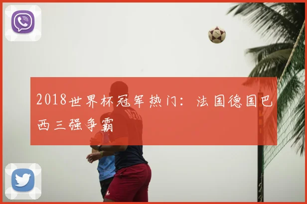 2018世界杯冠军热门:法国德国巴西三强争霸