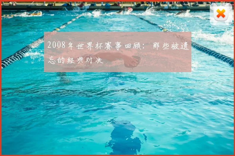 2008年世界杯赛事回顾:那些被遗忘的经典对决