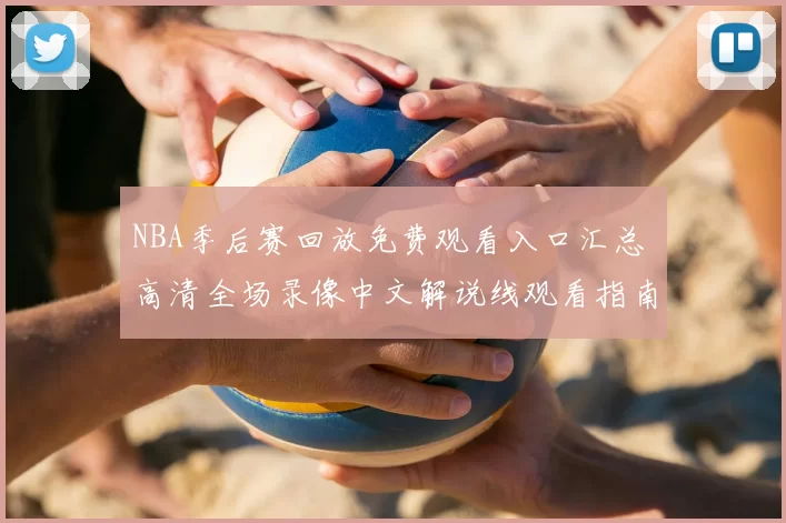 NBA季后赛回放免费观看入口汇总 高清全场录像中文解说线观看指南