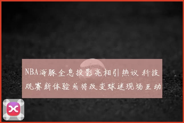 NBA海豚全息投影亮相引热议 科技观赛新体验或将改变球迷现场互动