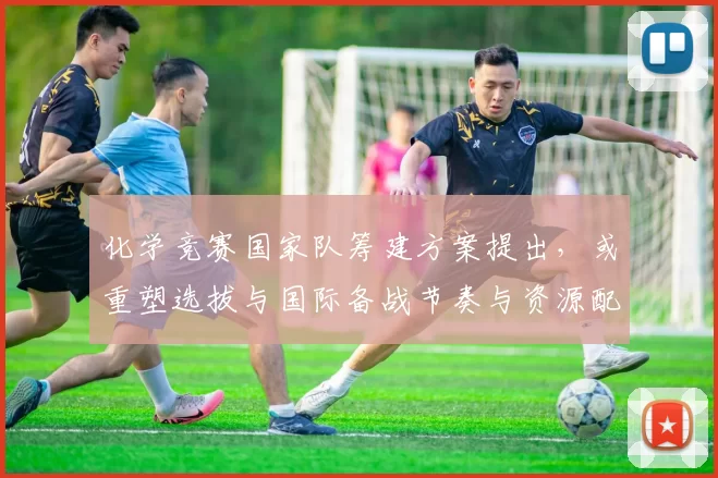 化学竞赛国家队筹建方案提出，或重塑选拔与国际备战节奏与资源配置