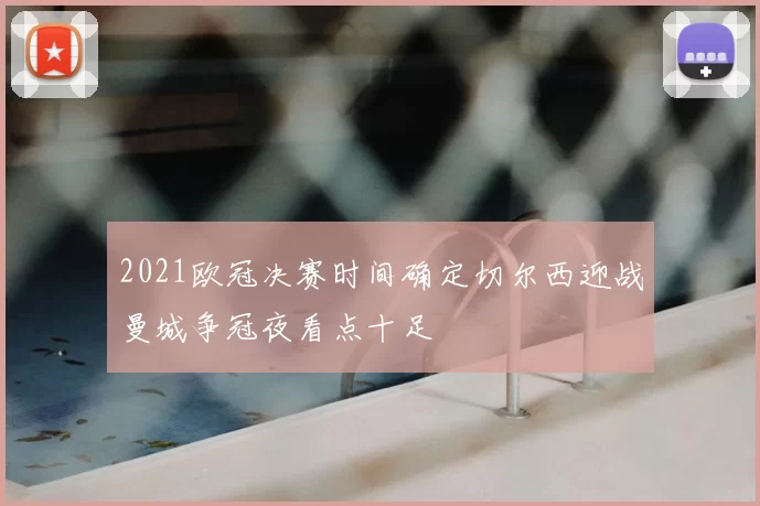 2021欧冠决赛时间确定切尔西迎战曼城争冠夜看点十足