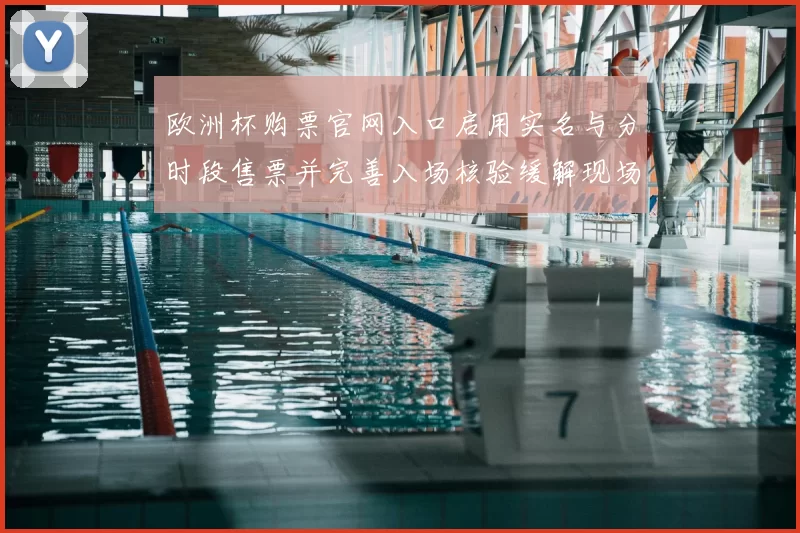 欧洲杯购票官网入口启用实名与分时段售票并完善入场核验缓解现场拥堵