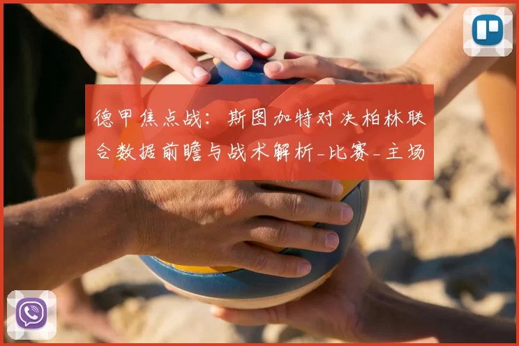 德甲焦点战：斯图加特对决柏林联合数据前瞻与战术解析_比赛_主场_状态