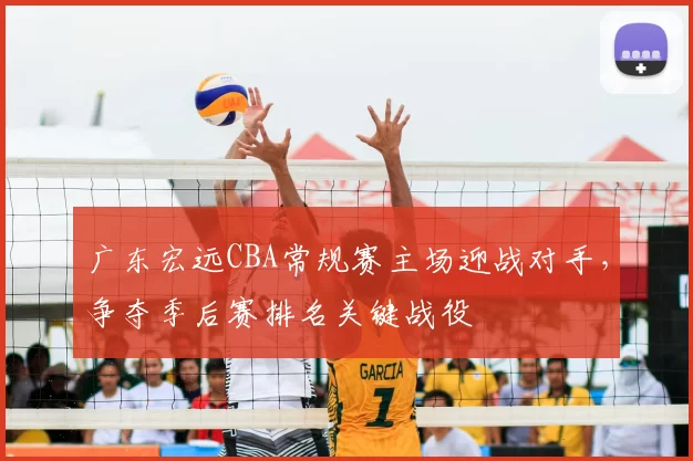 广东宏远CBA常规赛主场迎战对手，争夺季后赛排名关键战役