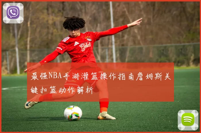 最强NBA手游灌篮操作指南詹姆斯关键扣篮动作解析