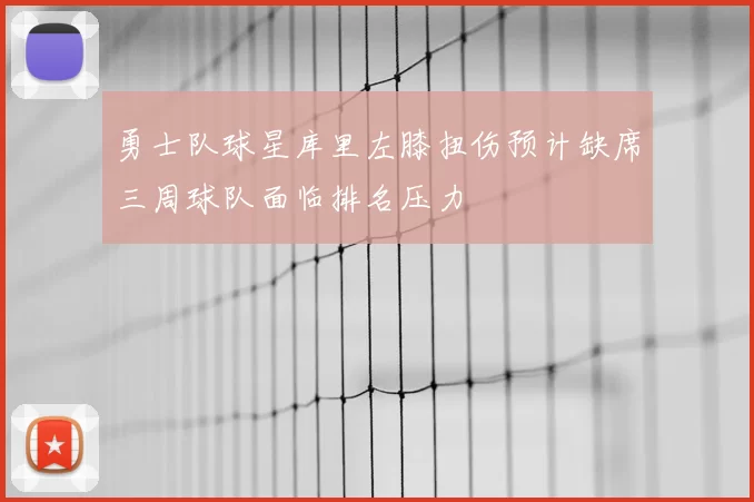 勇士队球星库里左膝扭伤预计缺席三周球队面临排名压力