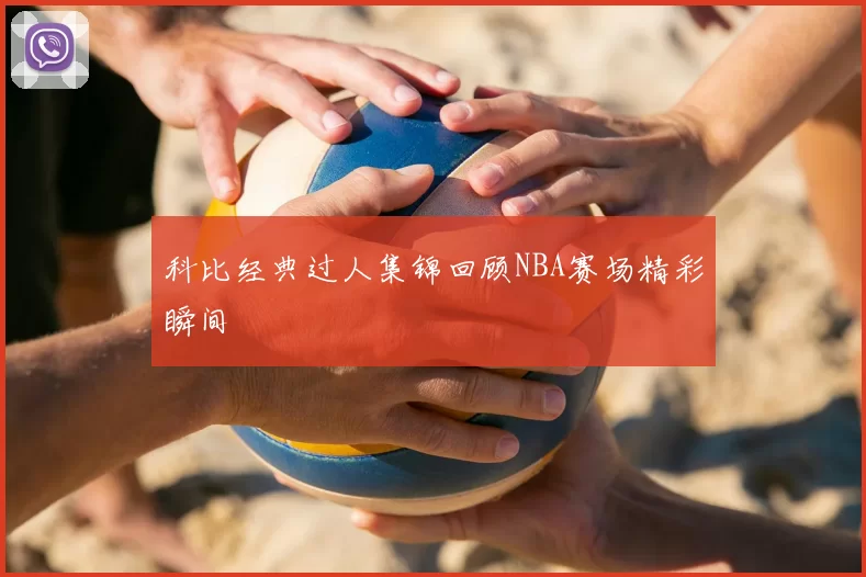 科比经典过人集锦回顾NBA赛场精彩瞬间