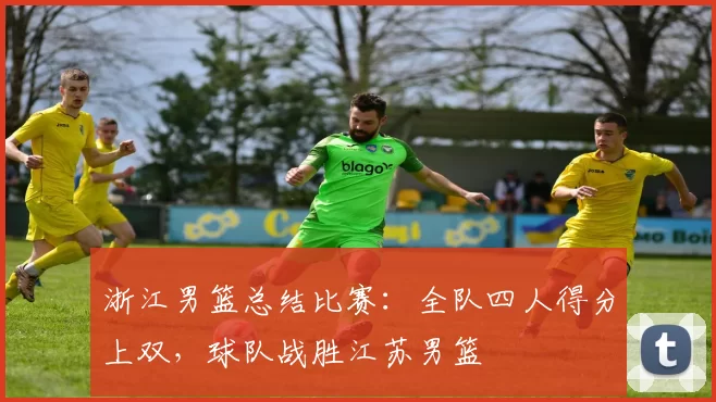 浙江男篮总结比赛：全队四人得分上双，球队战胜江苏男篮