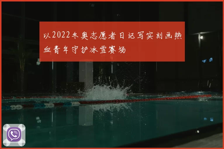 以2022冬奥志愿者日记写实刻画热血青年守护冰雪赛场