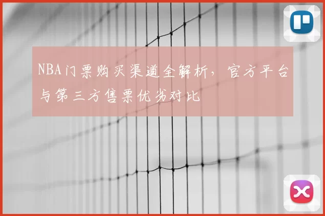 NBA门票购买渠道全解析，官方平台与第三方售票优劣对比