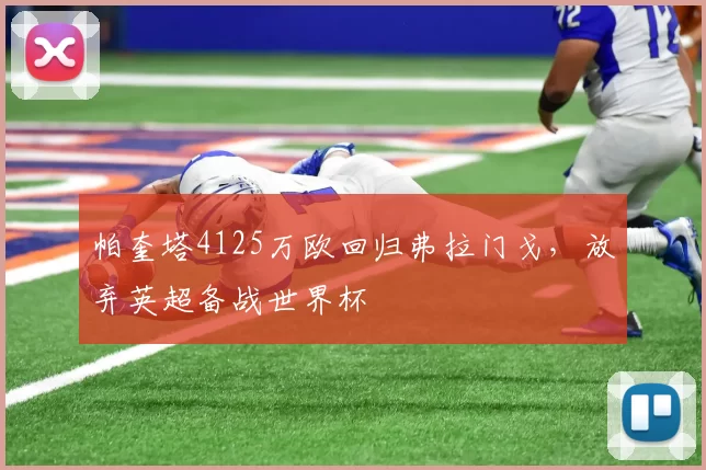 帕奎塔4125万欧回归弗拉门戈，放弃英超备战世界杯