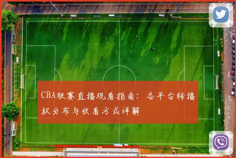 CBA联赛直播观看指南：各平台转播权分布与收看方式详解