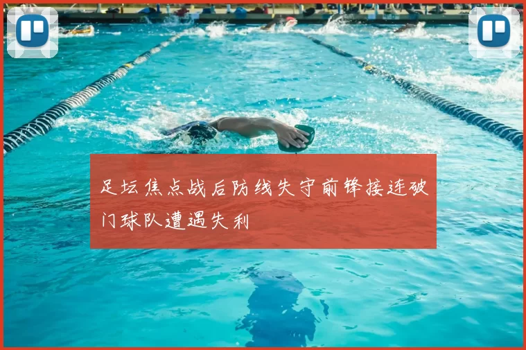 足坛焦点战后防线失守前锋接连破门球队遭遇失利