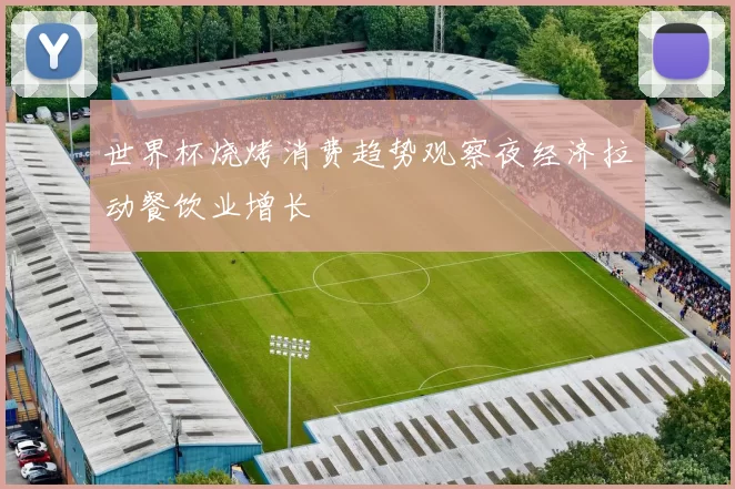 世界杯烧烤消费趋势观察夜经济拉动餐饮业增长