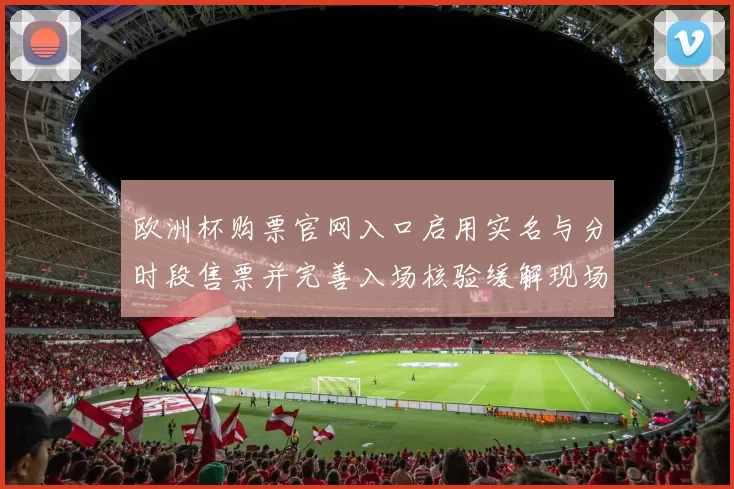 欧洲杯购票官网入口启用实名与分时段售票并完善入场核验缓解现场拥堵