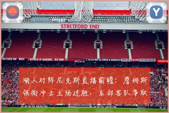 湖人对阵尼克斯直播前瞻：詹姆斯领衔冲击主场连胜，东部客队争取止跌