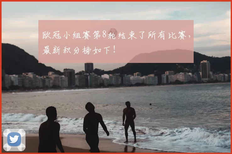 欧冠小组赛第8轮结束了所有比赛，最新积分榜如下！