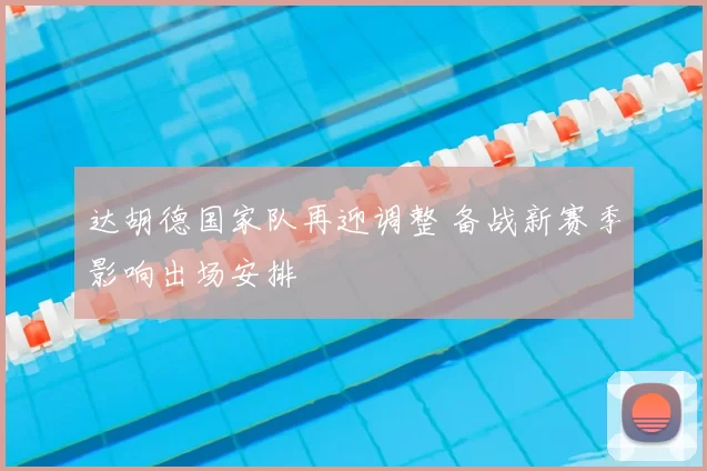 达胡德国家队再迎调整 备战新赛季影响出场安排