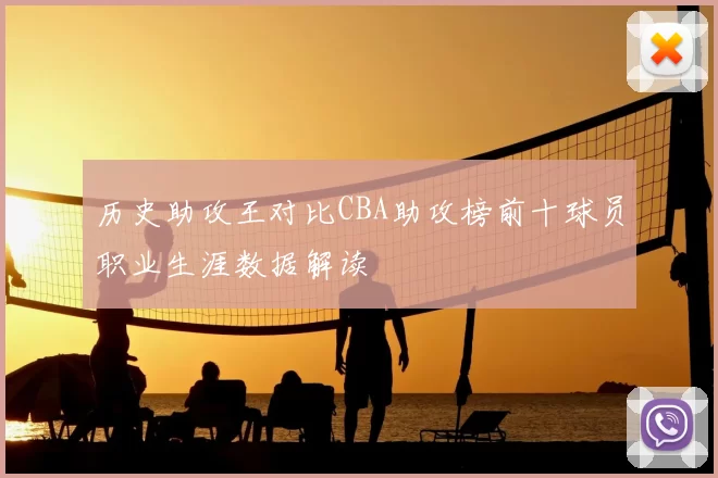 历史助攻王对比CBA助攻榜前十球员职业生涯数据解读