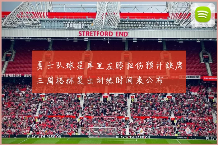 勇士队球星库里左膝扭伤预计缺席三周格林复出训练时间表公布