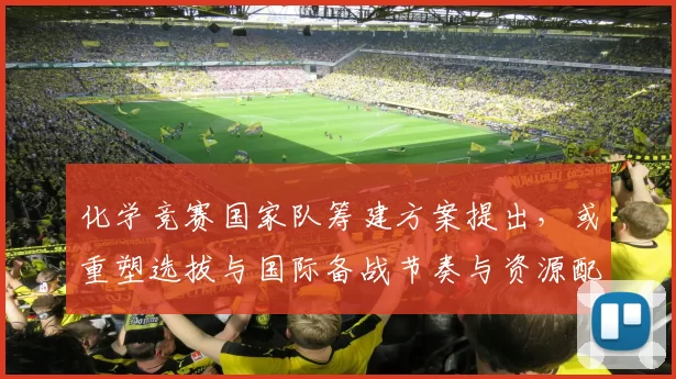 化学竞赛国家队筹建方案提出，或重塑选拔与国际备战节奏与资源配置