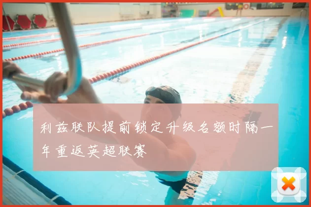 利兹联队提前锁定升级名额时隔一年重返英超联赛