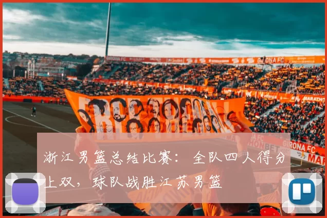 浙江男篮总结比赛：全队四人得分上双，球队战胜江苏男篮