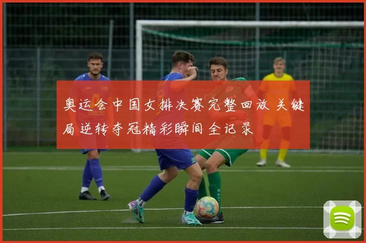 奥运会中国女排决赛完整回放 关键局逆转夺冠精彩瞬间全记录