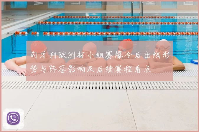 匈牙利欧洲杯小组赛爆冷后出线形势与阵容影响及后续赛程看点