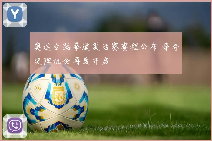 奥运会跆拳道复活赛赛程公布 争夺奖牌机会再度开启